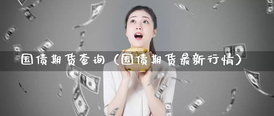 国债期货查询（国债期货最新行情）_https://www.gzguangze.com_黄金期货_第1张