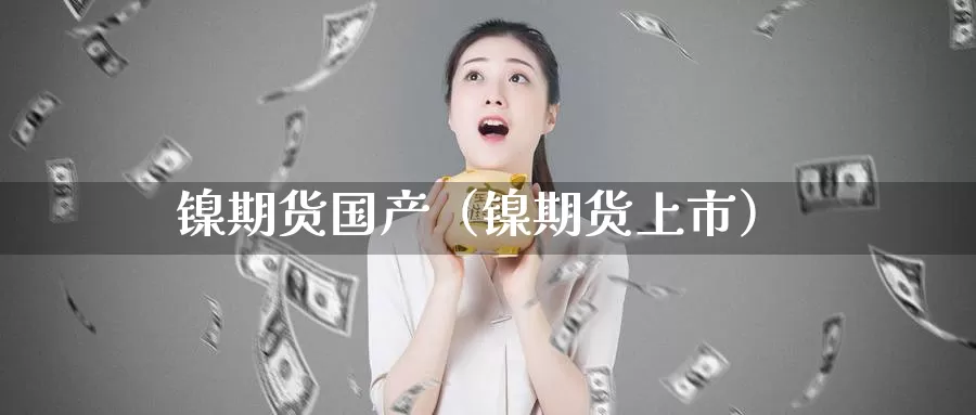 镍期货国产（镍期货上市）_https://www.gzguangze.com_黄金期货_第1张