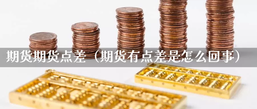 期货期货点差（期货有点差是怎么回事）_https://www.gzguangze.com_商品期货_第1张