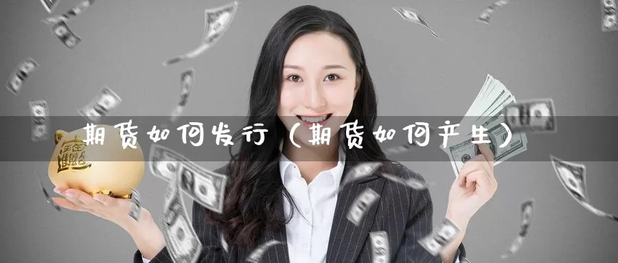 期货如何发行（期货如何产生）_https://www.gzguangze.com_外盘期货_第1张