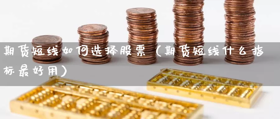 期货短线如何选择股票（期货短线什么指标最好用）_https://www.gzguangze.com_商品期货_第1张