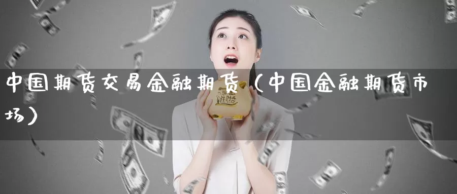 中国期货交易金融期货（中国金融期货市场）_https://www.gzguangze.com_外盘期货_第1张