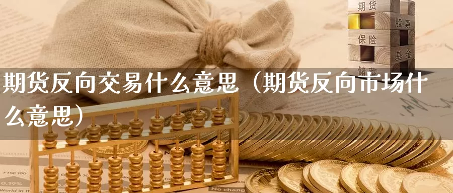 期货反向交易什么意思（期货反向市场什么意思）_https://www.gzguangze.com_商品期货_第1张