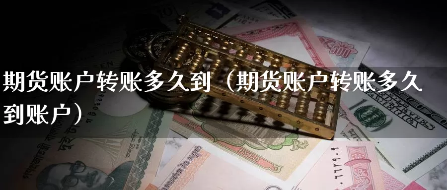 期货账户转账多久到（期货账户转账多久到账户）_https://www.gzguangze.com_黄金期货_第1张