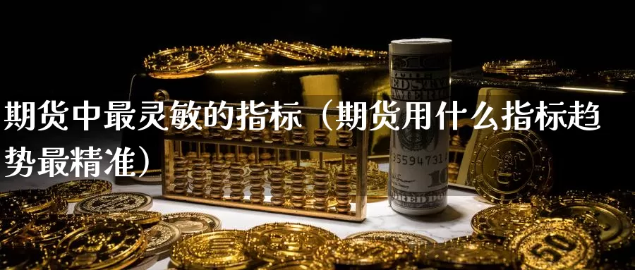 期货中最灵敏的指标（期货用什么指标趋势最精准）_https://www.gzguangze.com_黄金期货_第1张