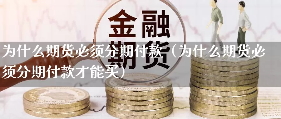 为什么期货必须分期付款（为什么期货必须分期付款才能买）_https://www.gzguangze.com_黄金期货_第1张