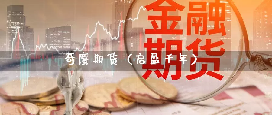 奇鹰期货（启盈千年）_https://www.gzguangze.com_黄金期货_第1张