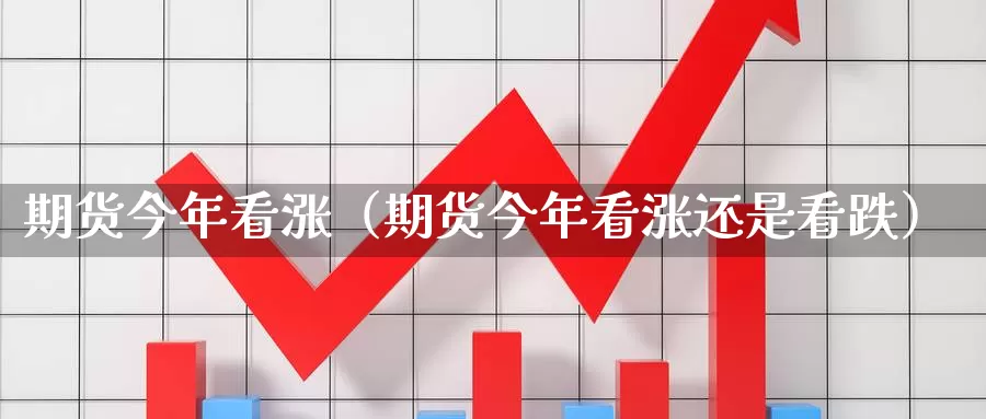 期货今年看涨（期货今年看涨还是看跌）_https://www.gzguangze.com_原油期货_第1张