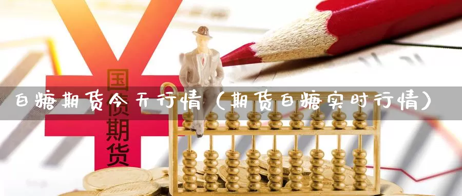 白糖期货今天行情（期货白糖实时行情）_https://www.gzguangze.com_黄金期货_第1张