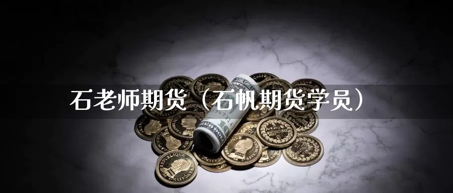 石老师期货（石帆期货学员）_https://www.gzguangze.com_黄金期货_第1张