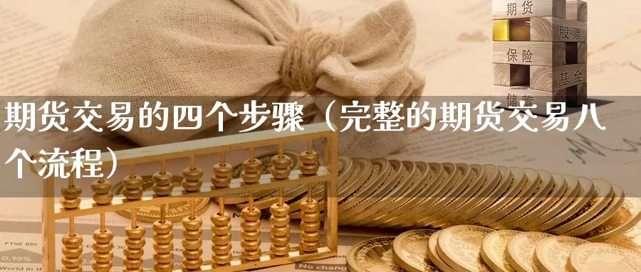 期货交易的四个步骤（完整的期货交易八个流程）_https://www.gzguangze.com_外盘期货_第1张