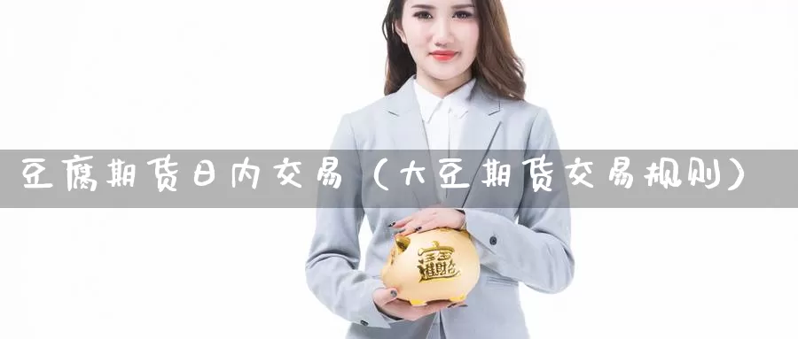 豆腐期货日内交易（大豆期货交易规则）_https://www.gzguangze.com_商品期货_第1张