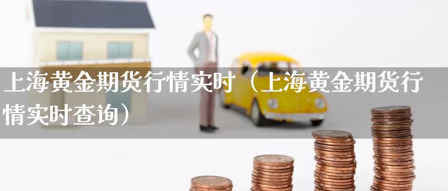 上海黄金期货行情实时（上海黄金期货行情实时查询）_https://www.gzguangze.com_商品期货_第1张