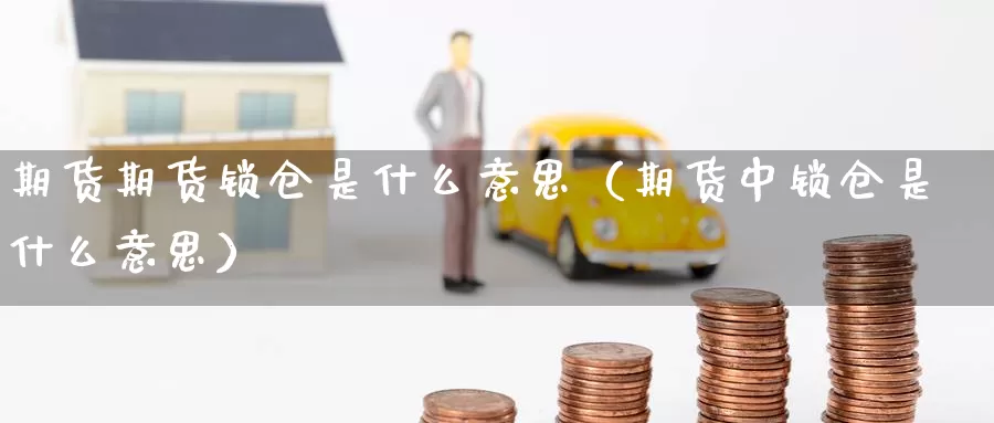 期货期货锁仓是什么意思（期货中锁仓是什么意思）_https://www.gzguangze.com_黄金期货_第1张