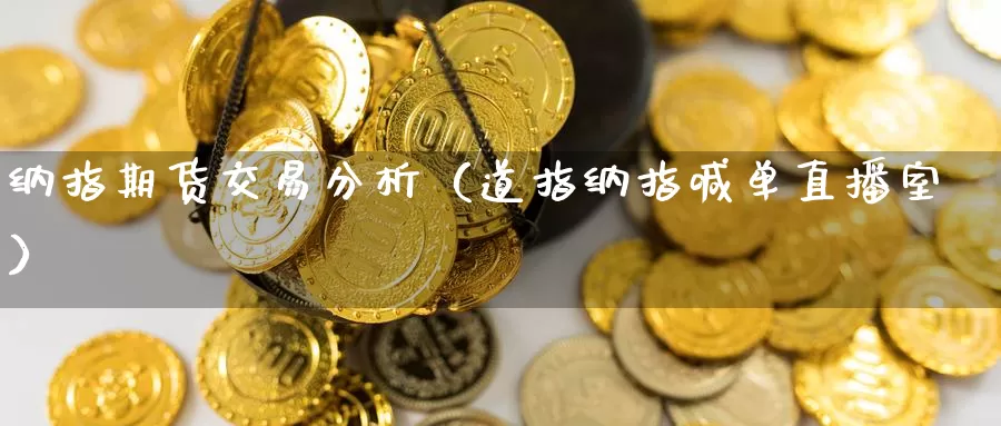 纳指期货交易分析（道指纳指喊单直播室）_https://www.gzguangze.com_黄金期货_第1张