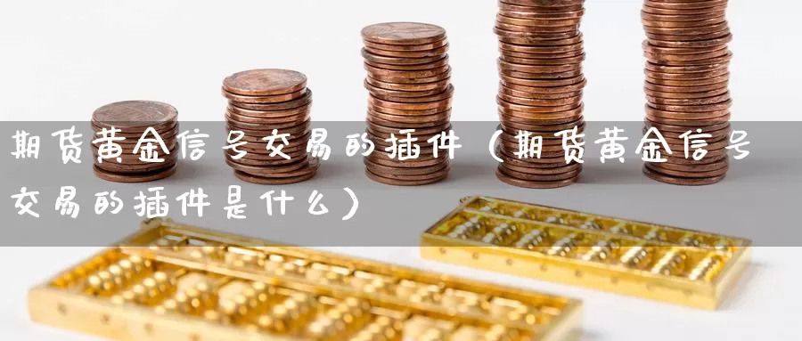 期货黄金信号交易的插件（期货黄金信号交易的插件是什么）_https://www.gzguangze.com_原油期货_第1张