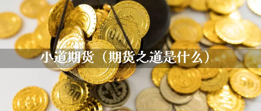 小道期货（期货之道是什么）_https://www.gzguangze.com_黄金期货_第1张