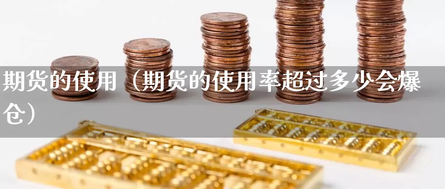 期货的使用（期货的使用率超过多少会爆仓）_https://www.gzguangze.com_黄金期货_第1张