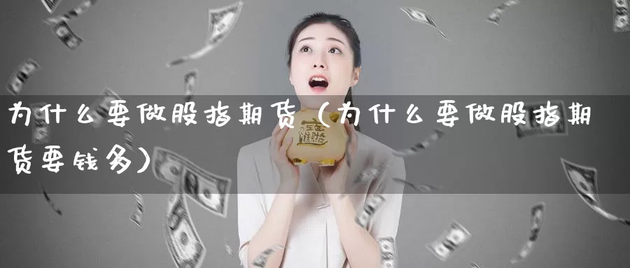 为什么要做股指期货（为什么要做股指期货要钱多）_https://www.gzguangze.com_黄金期货_第1张