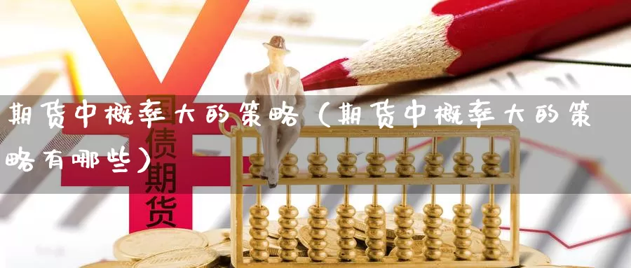 期货中概率大的策略（期货中概率大的策略有哪些）_https://www.gzguangze.com_黄金期货_第1张