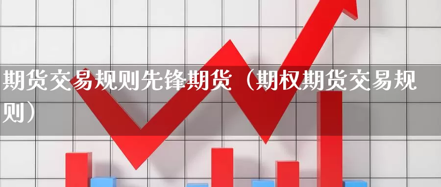 期货交易规则先锋期货（期权期货交易规则）_https://www.gzguangze.com_外盘期货_第1张