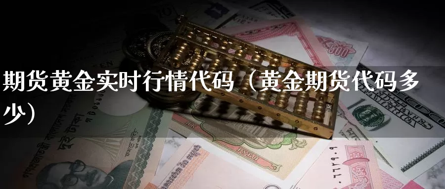 期货黄金实时行情代码（黄金期货代码多少）_https://www.gzguangze.com_商品期货_第1张