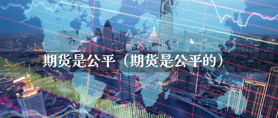 期货是公平（期货是公平的）_https://www.gzguangze.com_国际期货_第1张