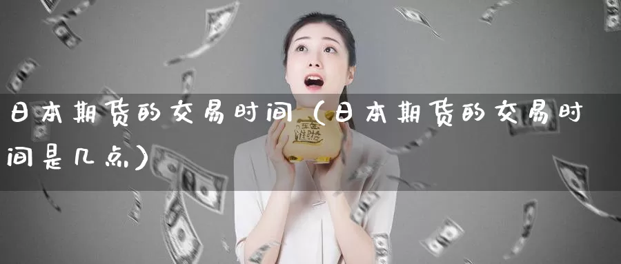 日本期货的交易时间（日本期货的交易时间是几点）_https://www.gzguangze.com_黄金期货_第1张