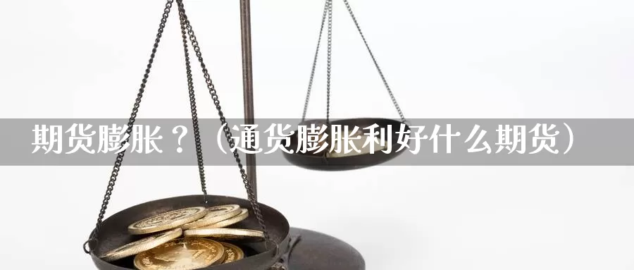 期货膨胀？（通货膨胀利好什么期货）_https://www.gzguangze.com_黄金期货_第1张