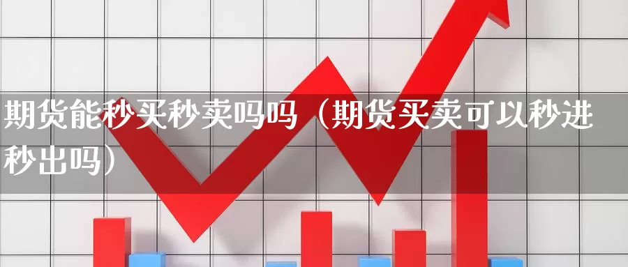 期货能秒买秒卖吗吗（期货买卖可以秒进秒出吗）_https://www.gzguangze.com_国际期货_第1张