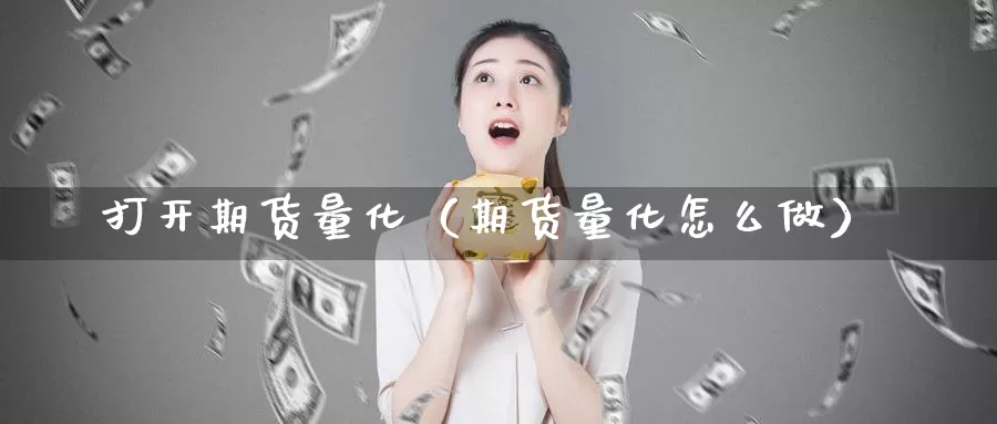 打开期货量化（期货量化怎么做）_https://www.gzguangze.com_原油期货_第1张