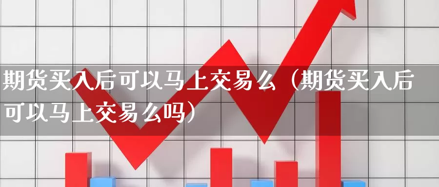 期货买入后可以马上交易么（期货买入后可以马上交易么吗）_https://www.gzguangze.com_黄金期货_第1张