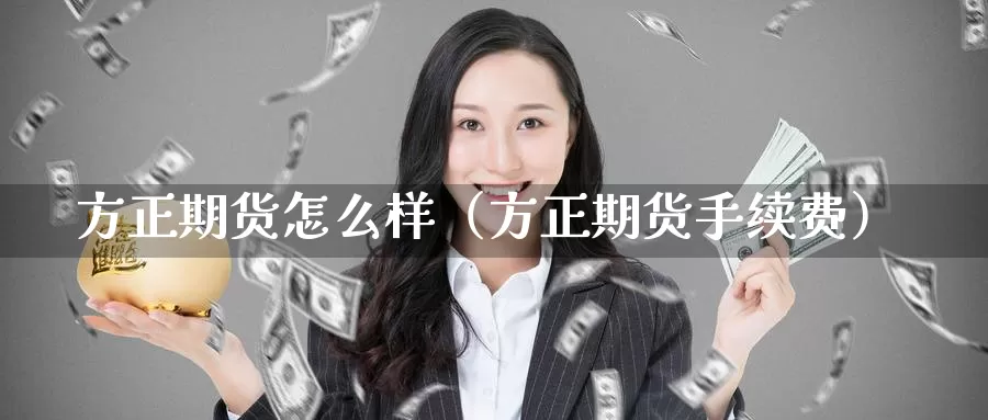 方正期货怎么样（方正期货手续费）_https://www.gzguangze.com_外盘期货_第1张