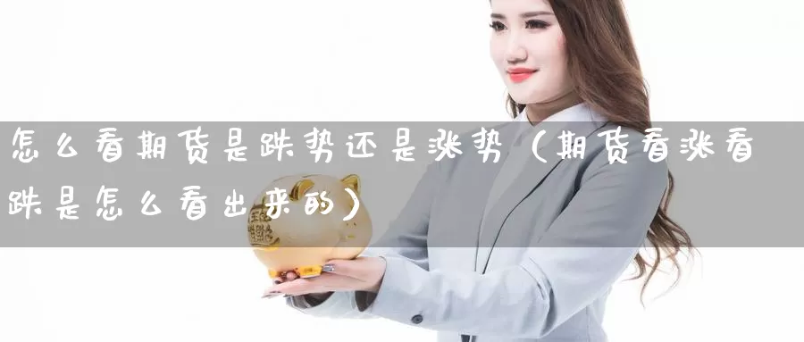 怎么看期货是跌势还是涨势（期货看涨看跌是怎么看出来的）_https://www.gzguangze.com_黄金期货_第1张