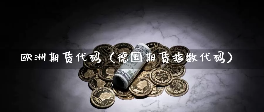 欧洲期货代码（德国期货指数代码）_https://www.gzguangze.com_黄金期货_第1张