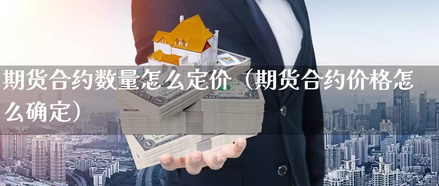 期货合约数量怎么定价（期货合约价格怎么确定）_https://www.gzguangze.com_外盘期货_第1张