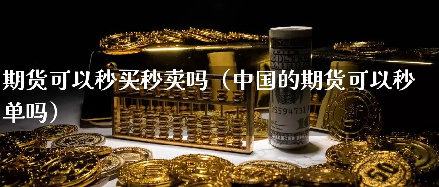 期货可以秒买秒卖吗（中国的期货可以秒单吗）_https://www.gzguangze.com_原油期货_第1张