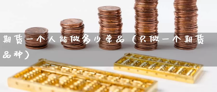 期货一个人能做多少单品（只做一个期货品种）_https://www.gzguangze.com_黄金期货_第1张