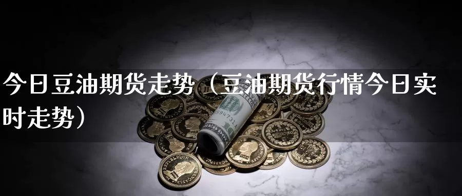 今日豆油期货走势（豆油期货行情今日实时走势）_https://www.gzguangze.com_外盘期货_第1张