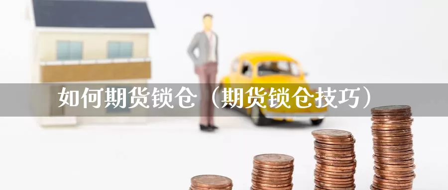 如何期货锁仓（期货锁仓技巧）_https://www.gzguangze.com_黄金期货_第1张