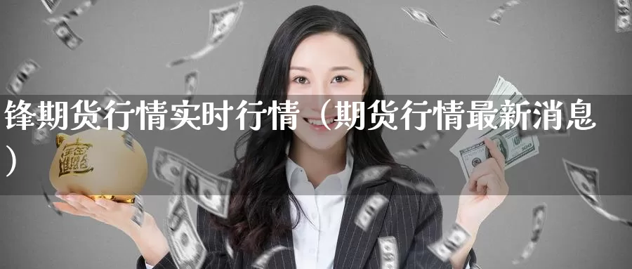 锋期货行情实时行情（期货行情最新消息）_https://www.gzguangze.com_原油期货_第1张