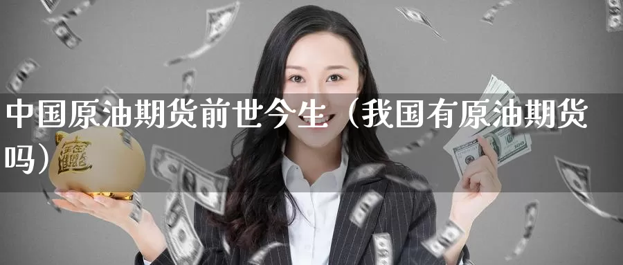 中国原油期货前世今生（我国有原油期货吗）_https://www.gzguangze.com_黄金期货_第1张