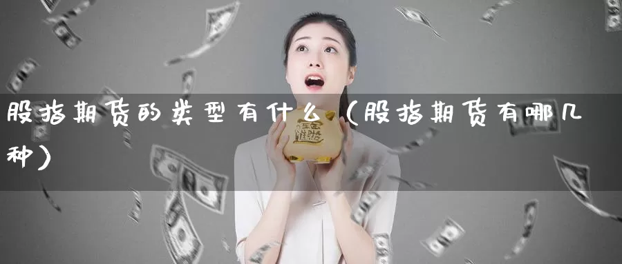 股指期货的类型有什么（股指期货有哪几种）_https://www.gzguangze.com_原油期货_第1张