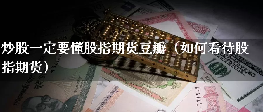 炒股一定要懂股指期货豆瓣（如何看待股指期货）_https://www.gzguangze.com_国际期货_第1张