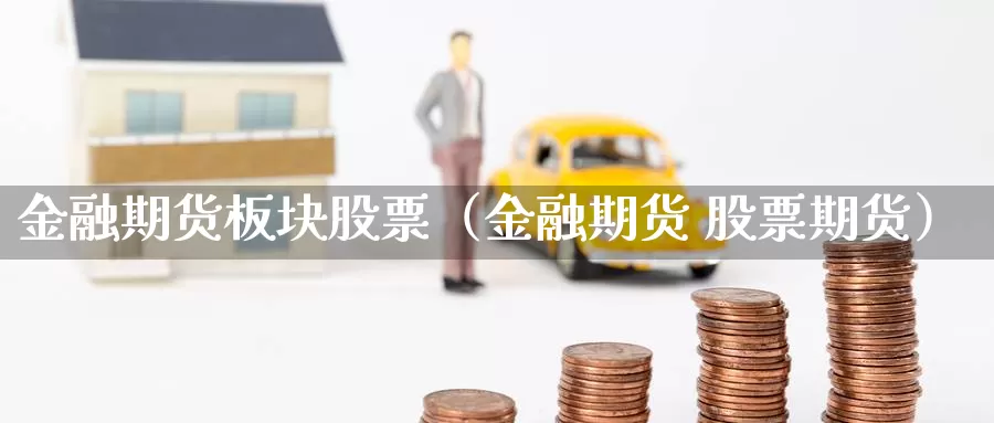 金融期货板块股票（金融期货 股票期货）_https://www.gzguangze.com_黄金期货_第1张