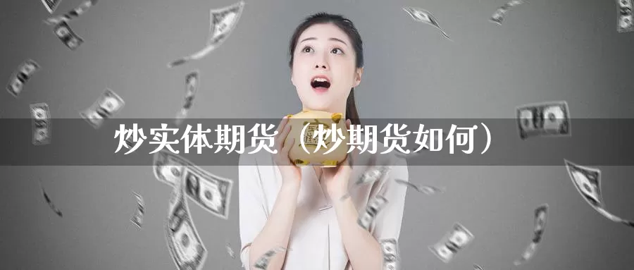 炒实体期货（炒期货如何）_https://www.gzguangze.com_原油期货_第1张