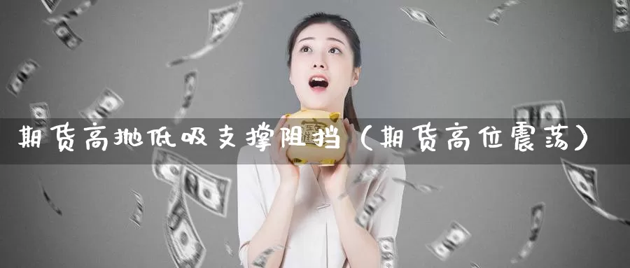 期货高抛低吸支撑阻挡（期货高位震荡）_https://www.gzguangze.com_商品期货_第1张