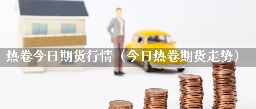 热卷今日期货行情（今日热卷期货走势）_https://www.gzguangze.com_黄金期货_第1张