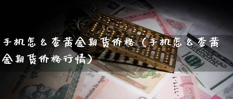 手机怎么查黄金期货价格（手机怎么查黄金期货价格行情）_https://www.gzguangze.com_商品期货_第1张