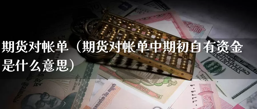 期货对帐单（期货对帐单中期初自有资金是什么意思）_https://www.gzguangze.com_黄金期货_第1张